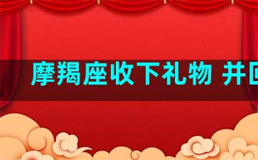 摩羯座收下礼物 并回礼